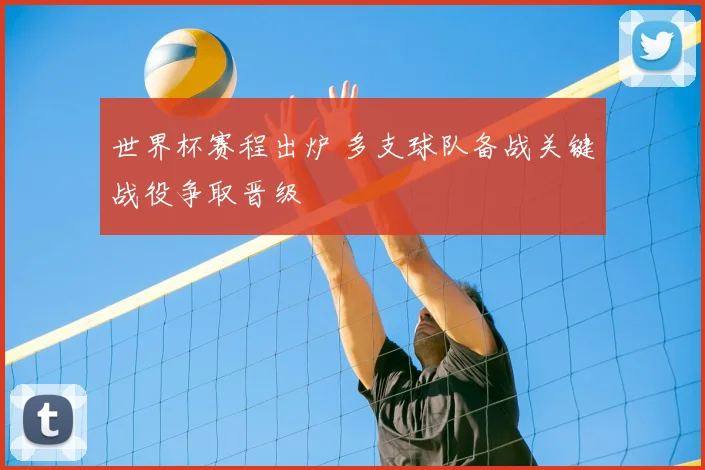 世界杯赛程出炉 多支球队备战关键战役争取晋级