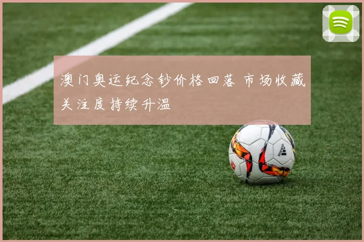澳门奥运纪念钞价格回落 市场收藏关注度持续升温