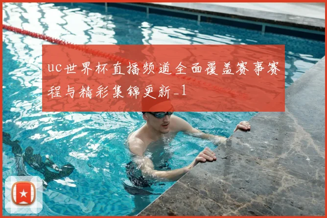 uc世界杯直播频道全面覆盖赛事赛程与精彩集锦更新_1
