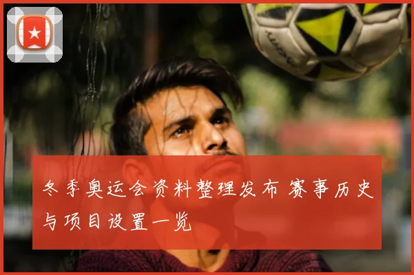 冬季奥运会资料整理发布 赛事历史与项目设置一览
